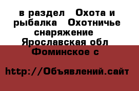  в раздел : Охота и рыбалка » Охотничье снаряжение . Ярославская обл.,Фоминское с.